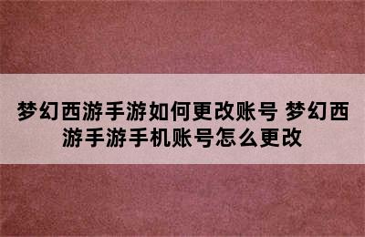 梦幻西游手游如何更改账号 梦幻西游手游手机账号怎么更改